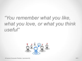 “You remember what you like,
what you love, or what you think
useful”
Aurora Computer Studies (auroracs.lk) 51
 