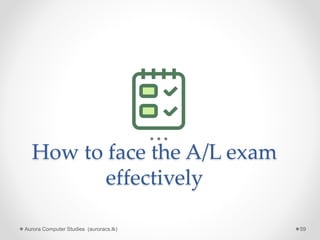 How to face the A/L exam
effectively
Aurora Computer Studies (auroracs.lk) 59
 