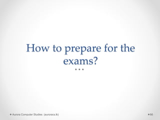 How to prepare for the
exams?
Aurora Computer Studies (auroracs.lk) 66
 