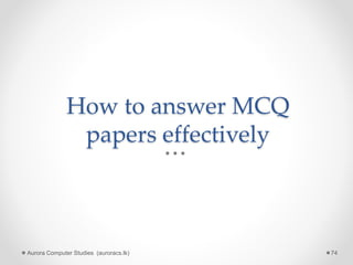 How to answer MCQ
papers effectively
Aurora Computer Studies (auroracs.lk) 74
 