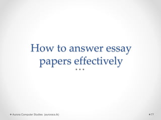 How to answer essay
papers effectively
Aurora Computer Studies (auroracs.lk) 77
 