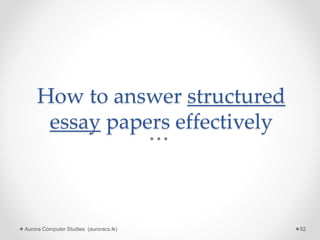 How to answer structured
essay papers effectively
Aurora Computer Studies (auroracs.lk) 82
 