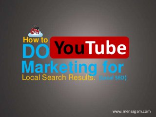 Marketing forLocal Search Results. (Local SEO)
How to
DO YouTube
www.mensagam.com
 