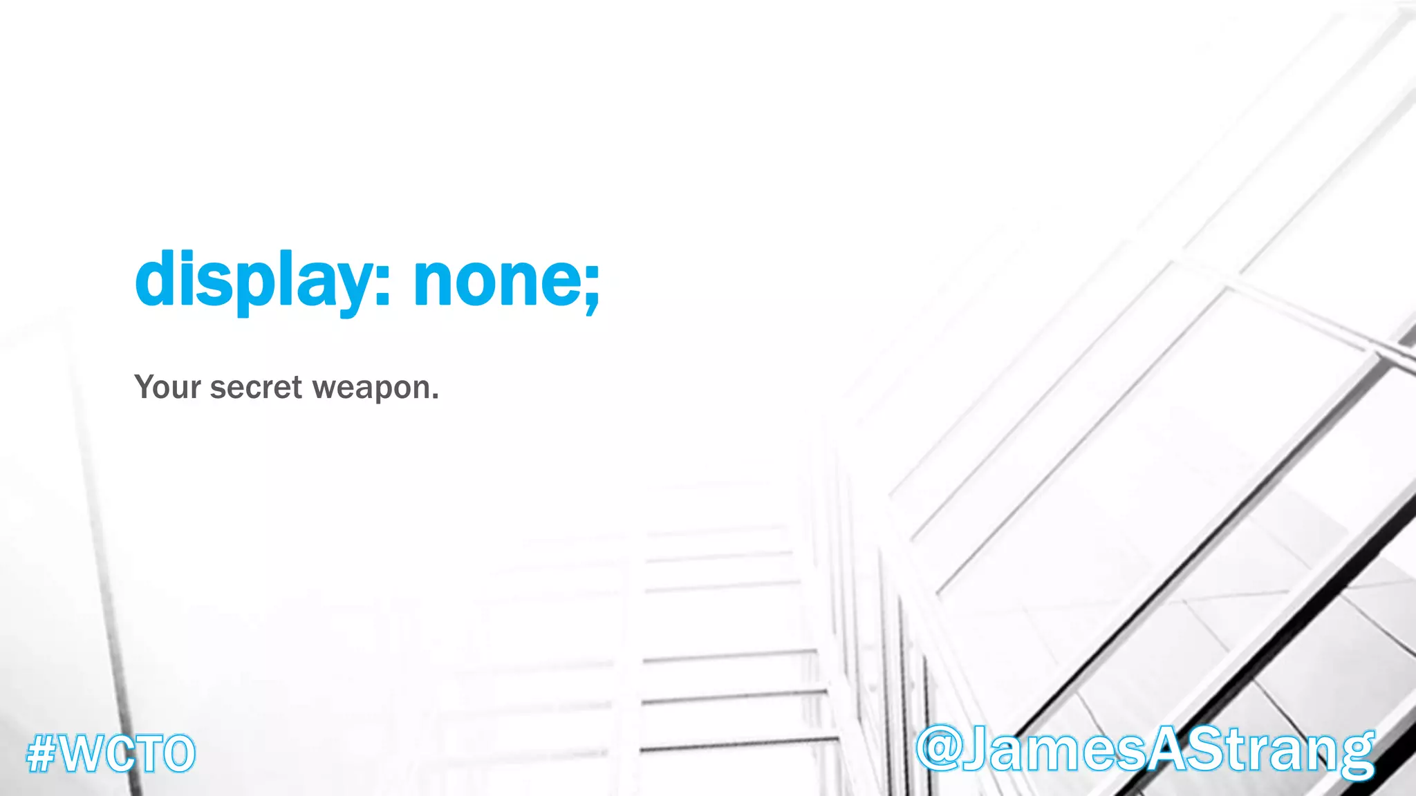 display: none;
Your secret weapon.
 