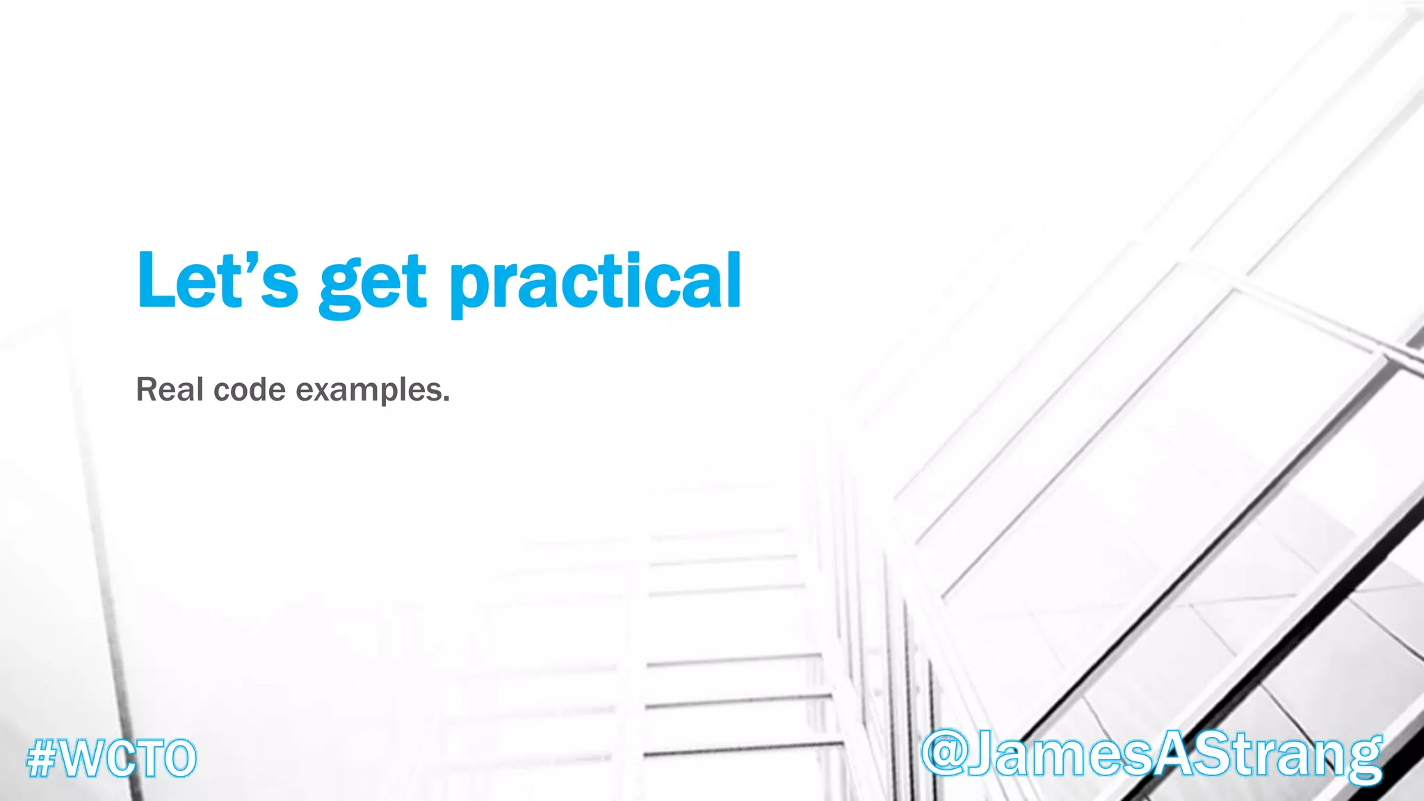 Let’s get practical
Real code examples.
 