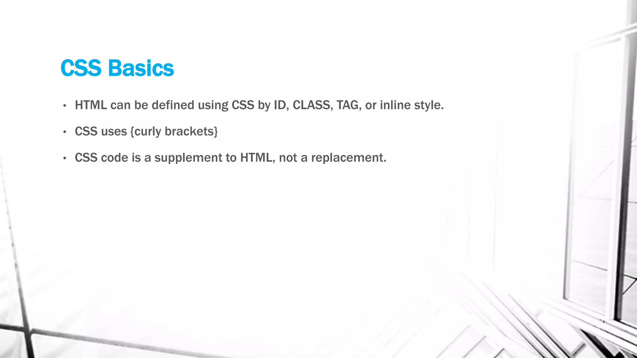 CSS Basics
• HTML can be defined using CSS by ID, CLASS, TAG, or inline style.
• CSS uses {curly brackets}
• CSS code is a supplement to HTML, not a replacement.
 