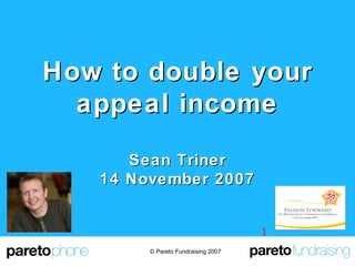 How to double your appeal income Sean Triner 14 November 2007 