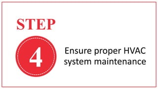 4 Ensure proper HVAC
system maintenance
STEP
 