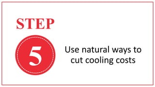 5 Use natural ways to
cut cooling costs
STEP
 