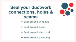 Seal your ductwork
connections, holes &
seams
 Seal around windows
 Seal around doors
 Seal around electrical
 Seal around plumbing
v
b
 