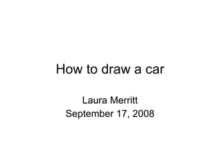 How to draw a car Laura Merritt September 17, 2008 