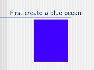 First create a blue ocean 