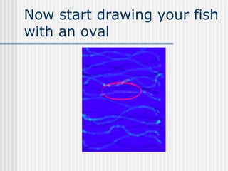 Now start drawing your fish with an oval 
