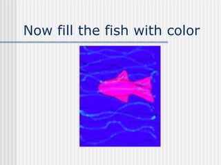 Now fill the fish with color 