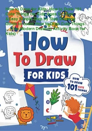 How to Draw for Kids: How to Draw 101
Cute Things for Kids Ages 5+ | Fun
&Easy Simple Step by Step Drawing
Guide to Learn How to Draw Cute Things:
... (Fun Modern Drawing Activity Book for
Kids)
 