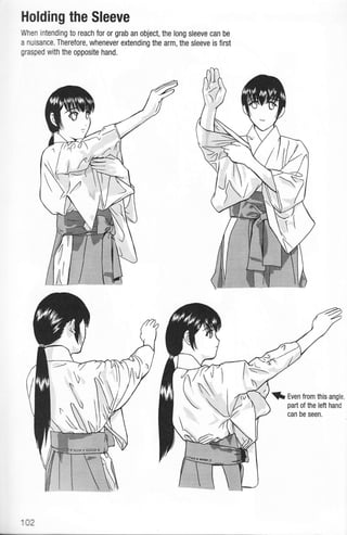 Holding the Sleeve
When intending to reach for or grab an object, the long sleeve can be
a nuisance. Therefore, whenever extending the arm, the sleeve is first
grasped with the opposite hand.
f, fven from this angle.
part of the Ieft hand
can be seen.

''
$
$
XTR'
(''N '
 ,,::tt t' 
 :
142
 