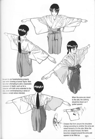 . ri ,': :: use foreshoftening properly
ixut u':. drawing a human figure. Note
I rL -r attempting to add a reasonable
tifltrrr!:i :n of depth, such as for a
lL*r-:n ivith both arms extended to the
r , '- I overemphasizing a sense of
ru- :: except where intended.
When the arms are raised
to the side, the clothing
should be drawn as if
pulled upward.
Creases that form around the shoulders
change according to whether the arms are
raised forward or to the side. When the
arms are raised forward, the fabric
becomes wrapped around the arms and
appears to be lifted up.
121
 