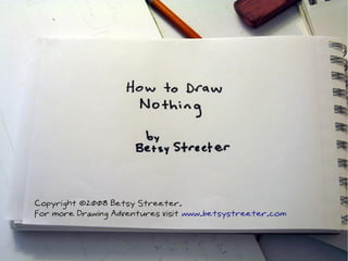 Copyright ©2008 Betsy Streeter.
For more Drawing Adventures visit www.betsystreeter.com
 