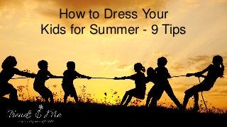 How to Dress Your
Kids for Summer - 9 Tips
 