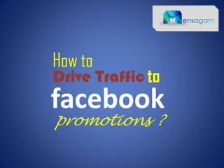 How to
Drive Trafficto
facebook
promotions ?
 