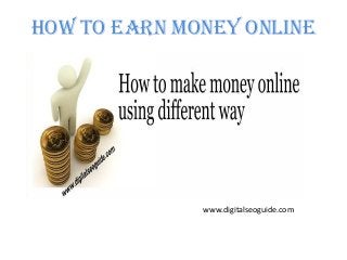 How to earn money online
www.digitalseoguide.com
 