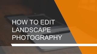 HOW TO EDIT
LANDSCAPE
PHOTOGRAPHY
 