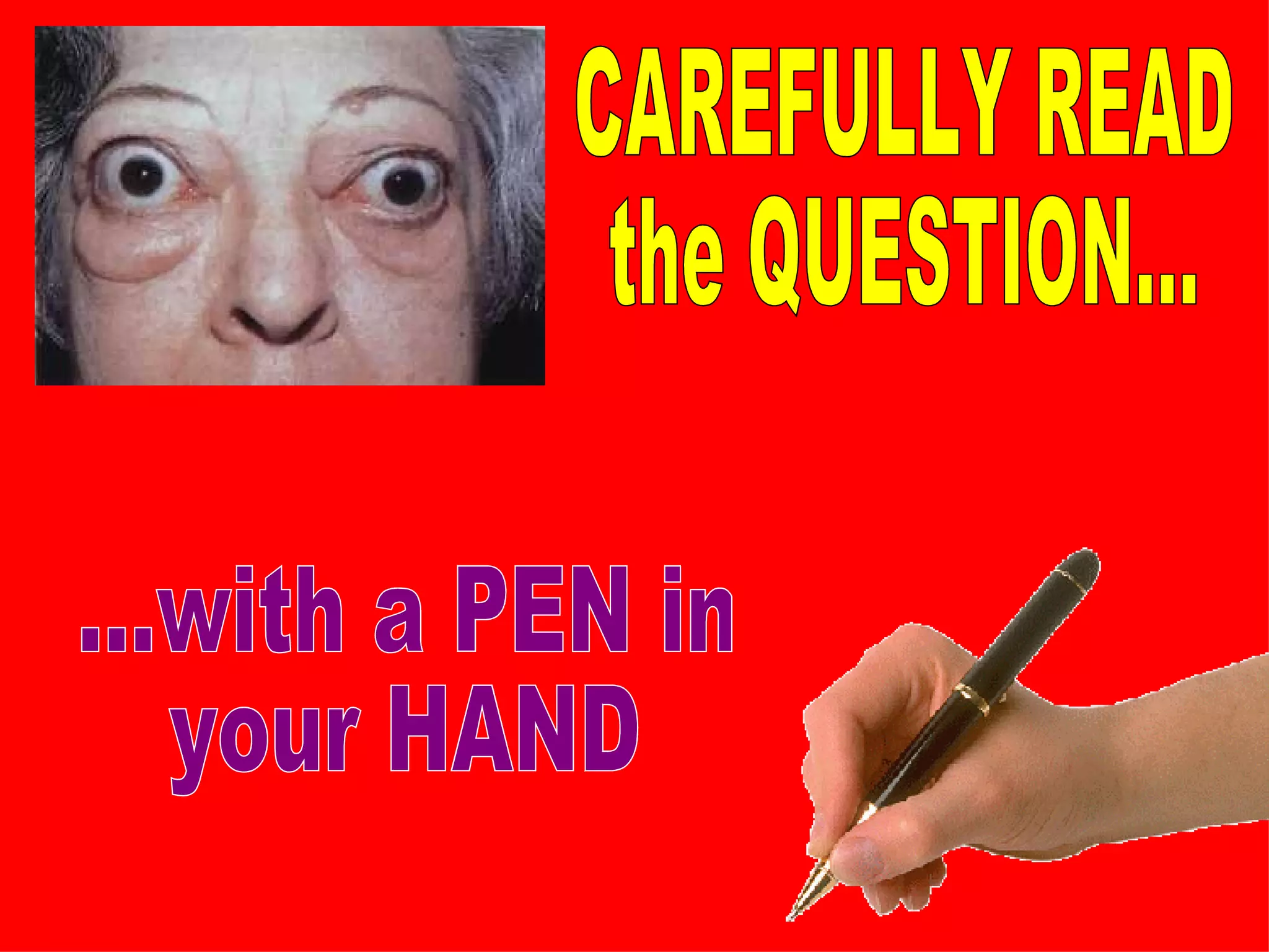 CAREFULLY READ  the QUESTION... ...with a PEN in your HAND 