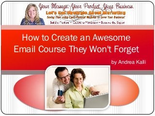 How to Create an Awesome
Email Course They Won't Forget
                       by Andrea Kalli
 