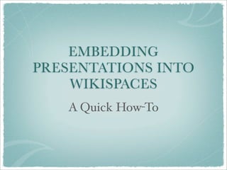 EMBEDDING
PRESENTATIONS INTO
    WIKISPACES
   A Quick How-To
 
