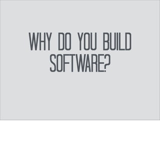 And why do you 
Do that? 
Continue asking yourself “why” until you have found the root of why you enjoy building 
software. 
 