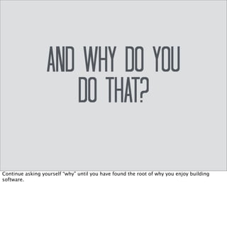 My “Why” 
to understand and transform obstacles 
to achieve a state of flow. 
I’ve never built software for *myself*. I’ve always built it for other people. I build software 
because it will make someone’s life a little easier if I do. 
https://www.ted.com/speakers/simon_sinek 
 