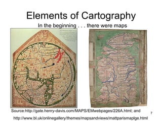 Elements of Cartography In the beginning . . . there were maps  Source:http://gate.henry-davis.com/MAPS/EMwebpages/226A.html; and http://www.bl.uk/onlinegallery/themes/mapsandviews/mattparismaplge.html 