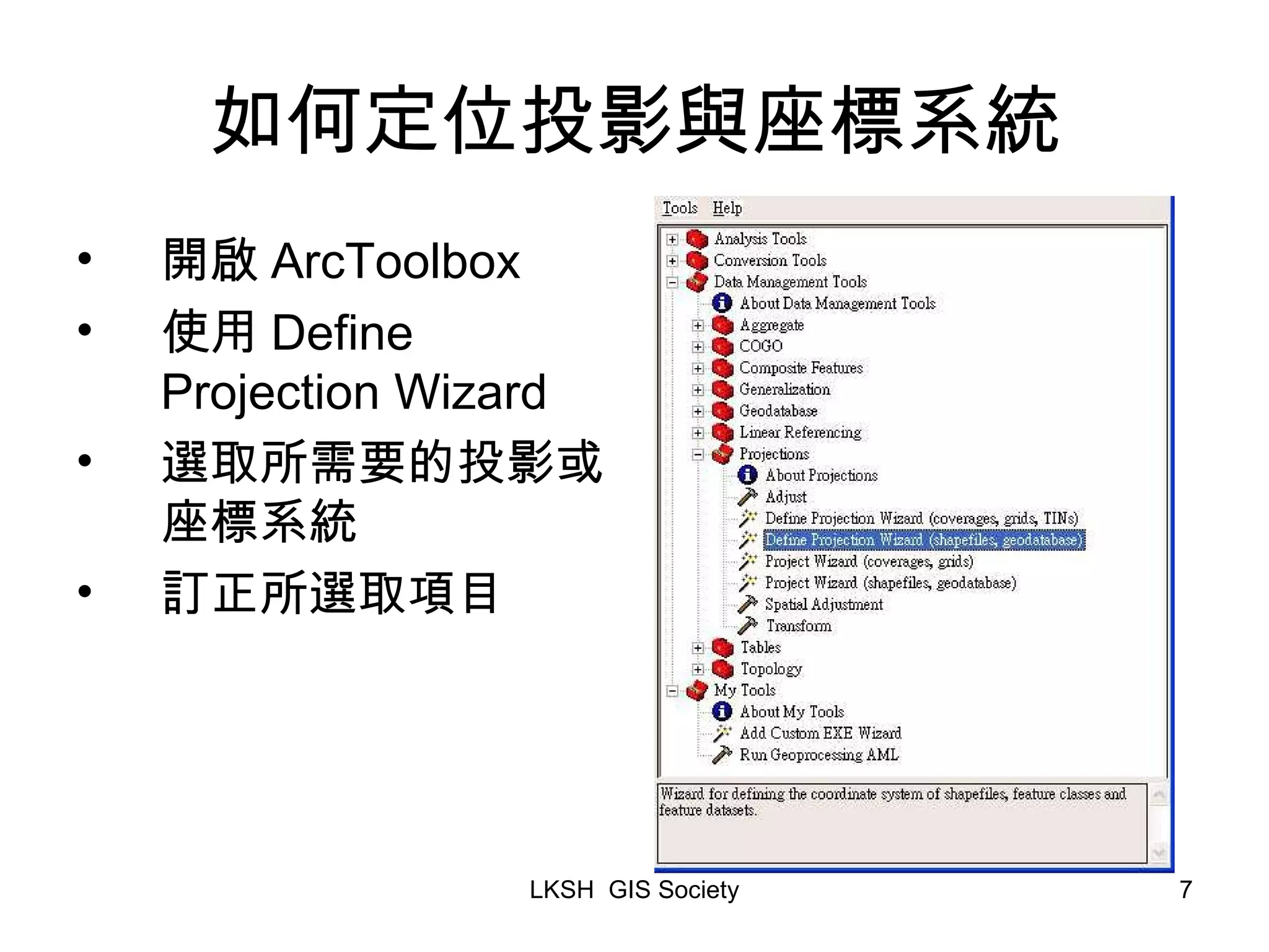 如何定位投影與座標系統 開啟 ArcToolbox 使用 Define Projection Wizard 選取所需要的投影或座標系統 訂正所選取項目 