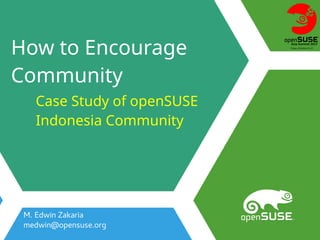 How to Encourage
Community
M. Edwin Zakaria
medwin@opensuse.org
Case Study of openSUSE
Indonesia Community
 
