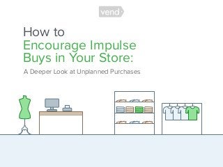 How to Encourage Impulse Buys in Your Store: A Deeper Look at Unplanned Purchases
How to  
Encourage Impulse
Buys in Your Store:
A Deeper Look at Unplanned Purchases
1
 