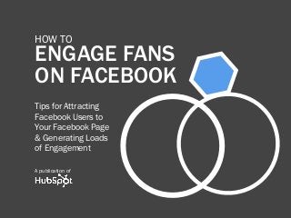 A publication of
ENGAGE FANS
ON FACEBOOK
how to
Tips for Attracting
Facebook Users to
Your Facebook Page
& Generating Loads
of Engagement
A publication of
 