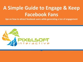 A Simple Guide to Engage & Keep 
         Facebook Fans
tips on how to attract facebook users while generating a ton of engagement
 