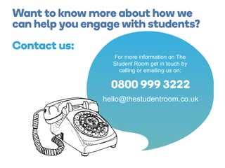 hello@thestudentroom.co.uk
For more information on The
Student Room get in touch by
calling or emailing us on:
 