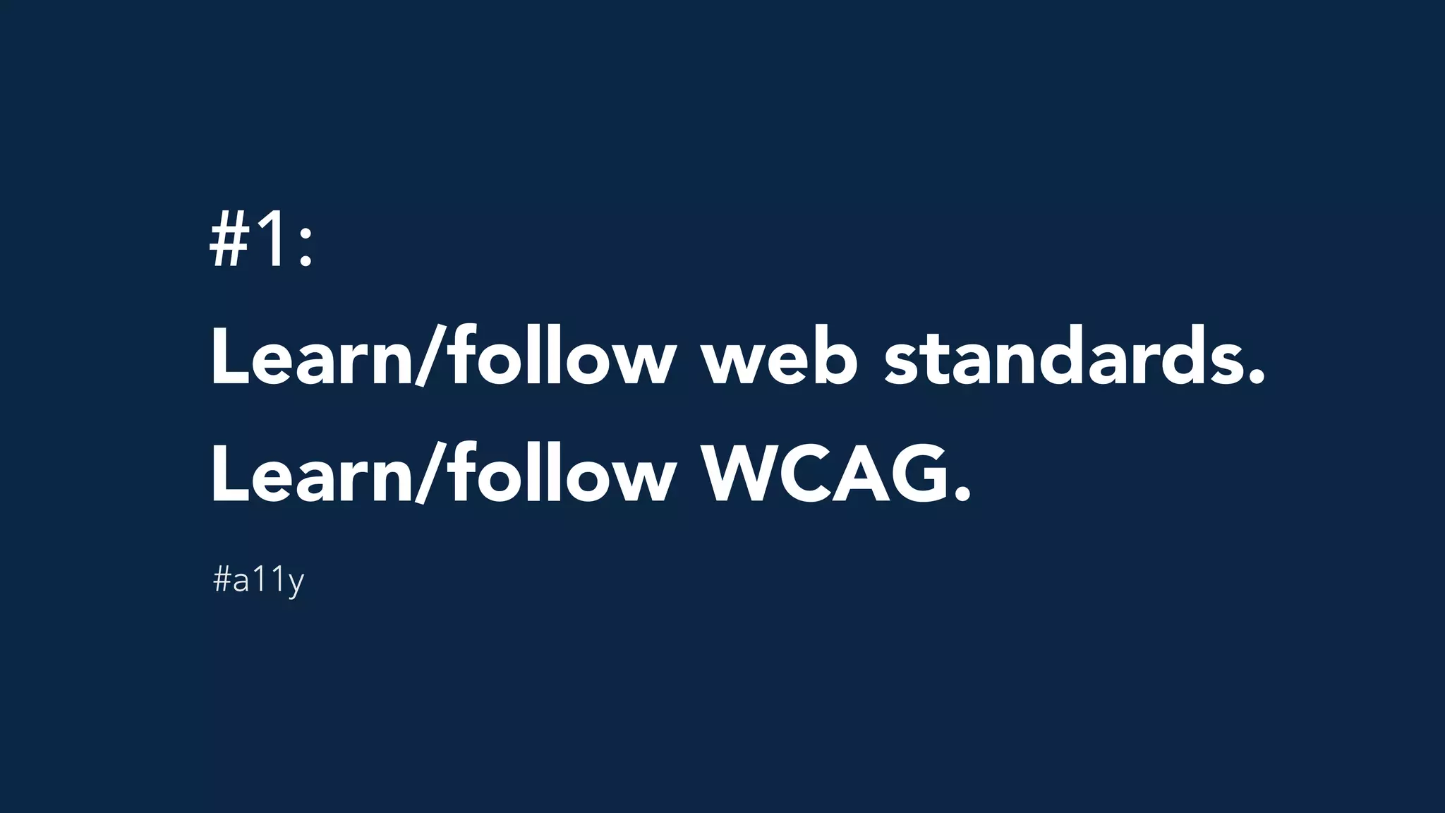 #1: 
Learn/follow web standards.
Learn/follow WCAG.
#a11y
 
