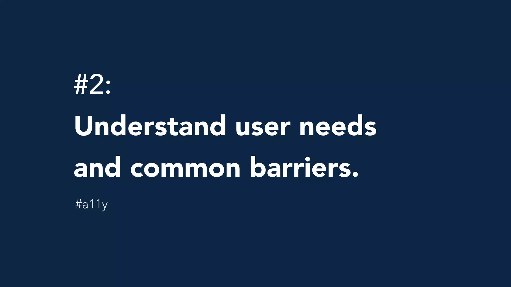 #2: 
Understand user needs
and common barriers.
#a11y
 