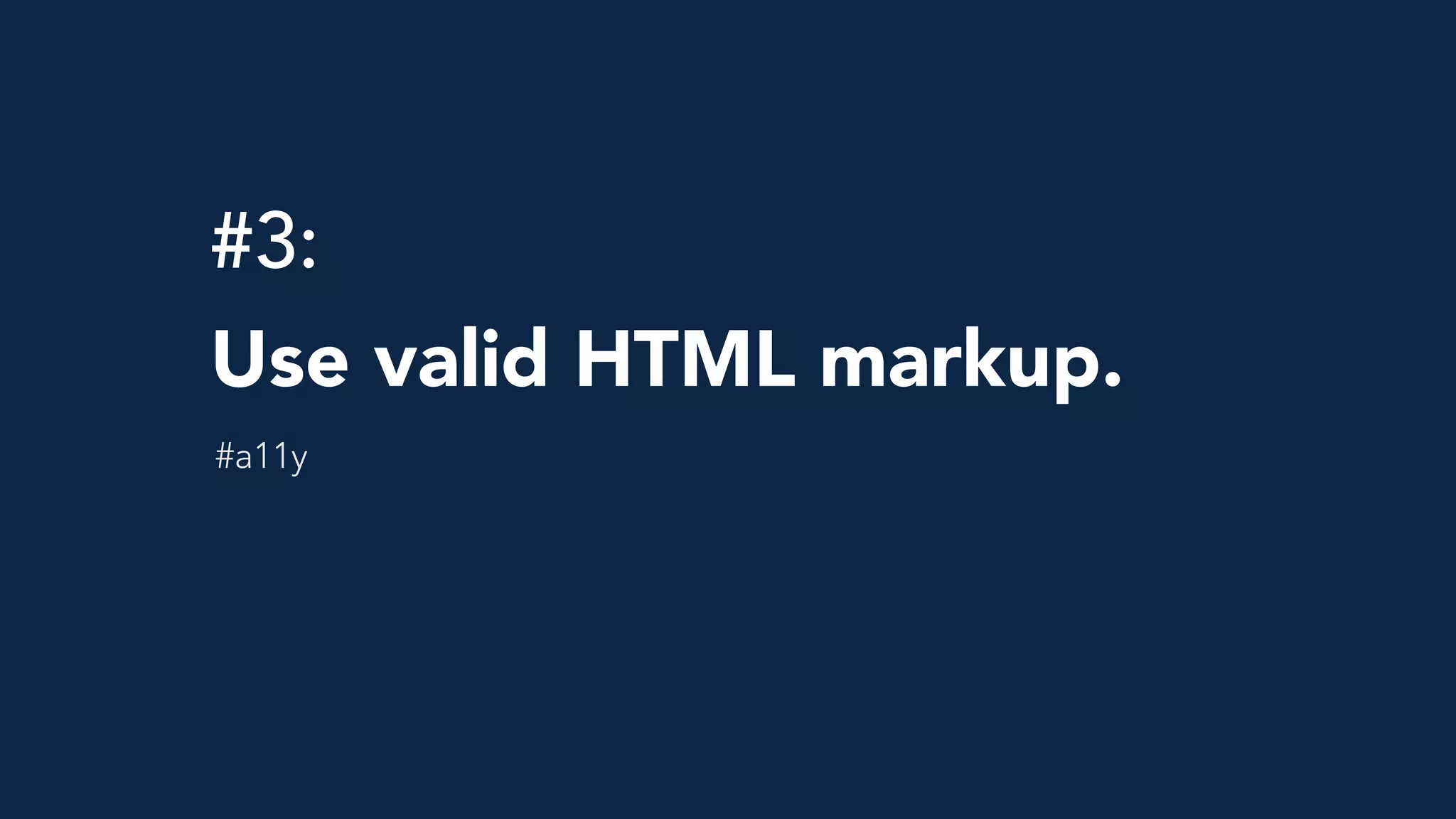 #3: 
Use valid HTML markup.
#a11y
 
