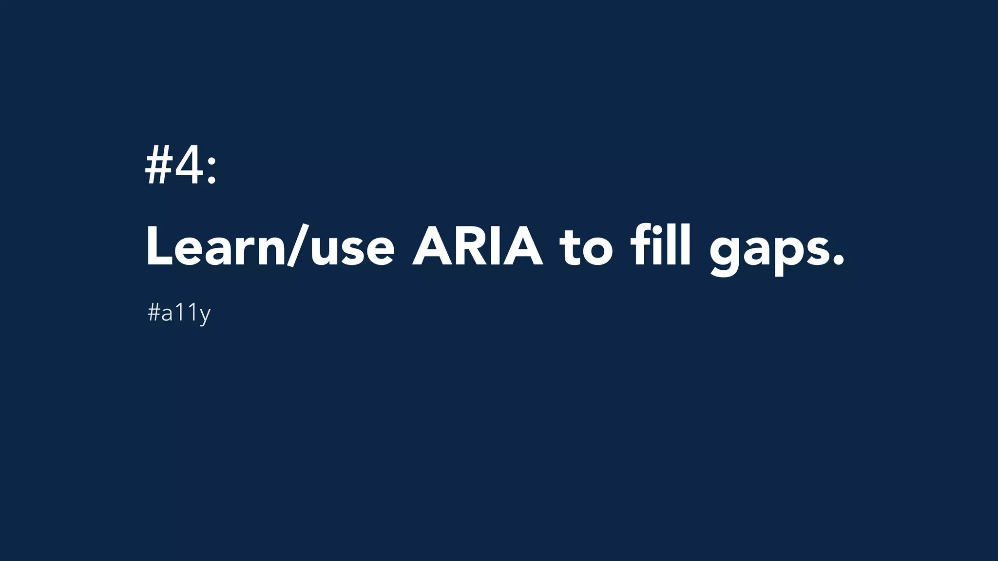#4: 
Learn/use ARIA to ﬁll gaps.
#a11y
 