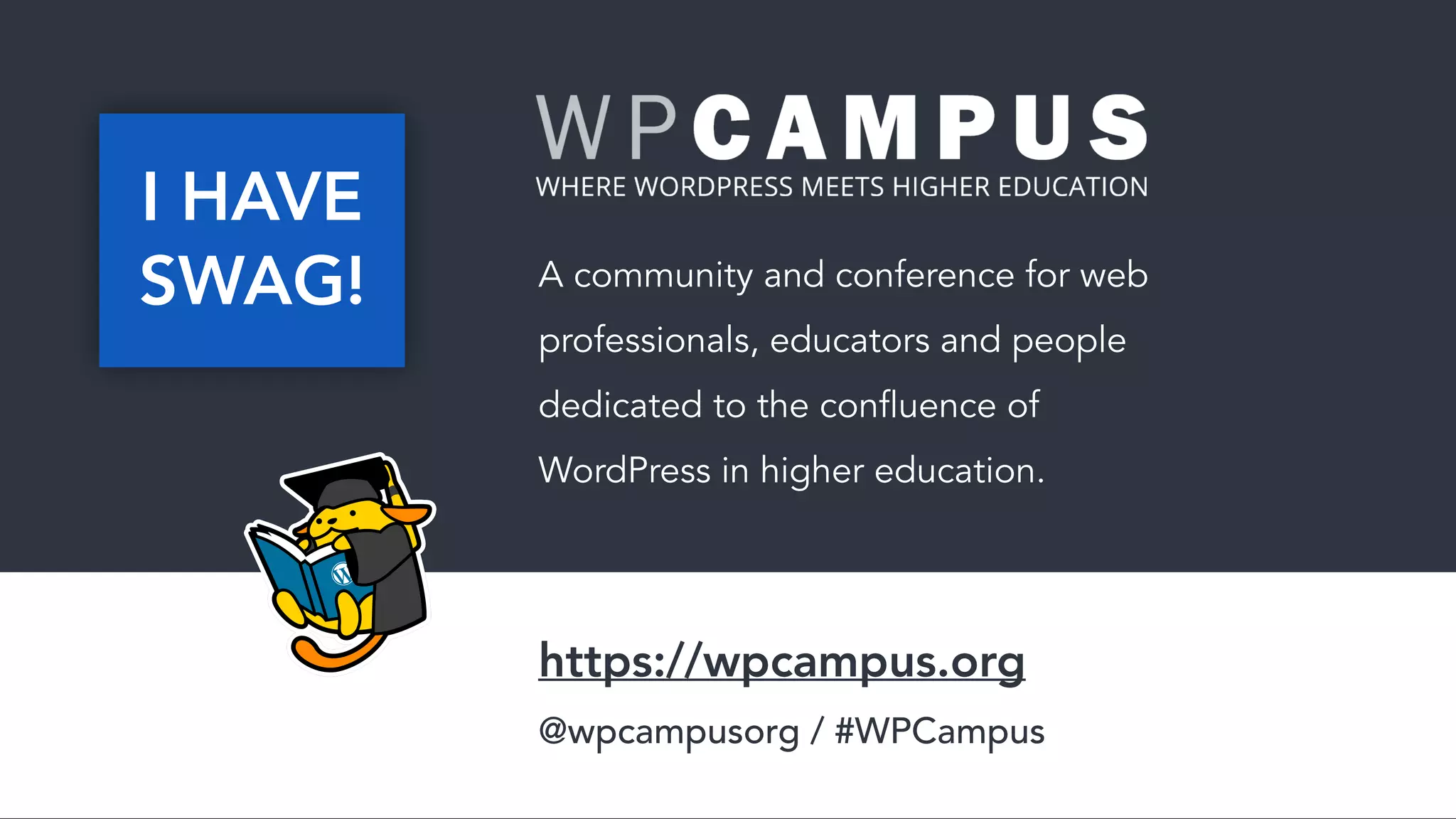 A community and conference for web
professionals, educators and people
dedicated to the confluence of
WordPress in higher education.
https://wpcampus.org 
@wpcampusorg / #WPCampus
I HAVE
SWAG!
 