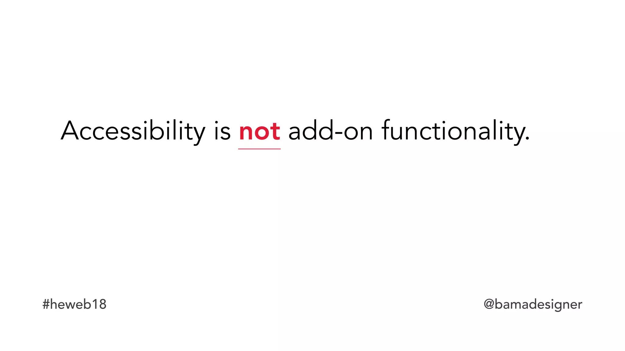 #heweb18 @bamadesigner
Accessibility is not add-on functionality.
 