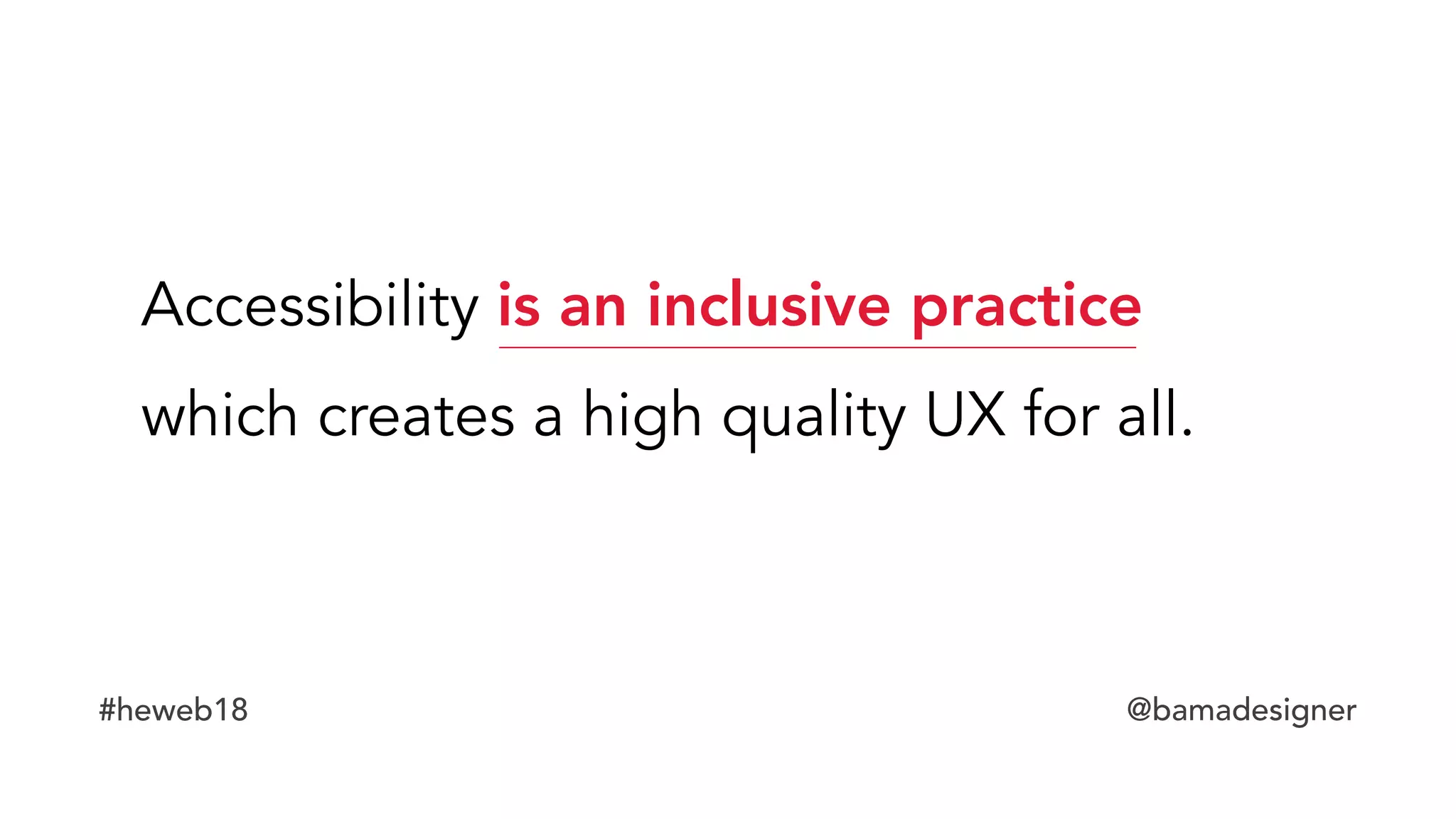 #heweb18 @bamadesigner
Accessibility is an inclusive practice  
which creates a high quality UX for all.
 