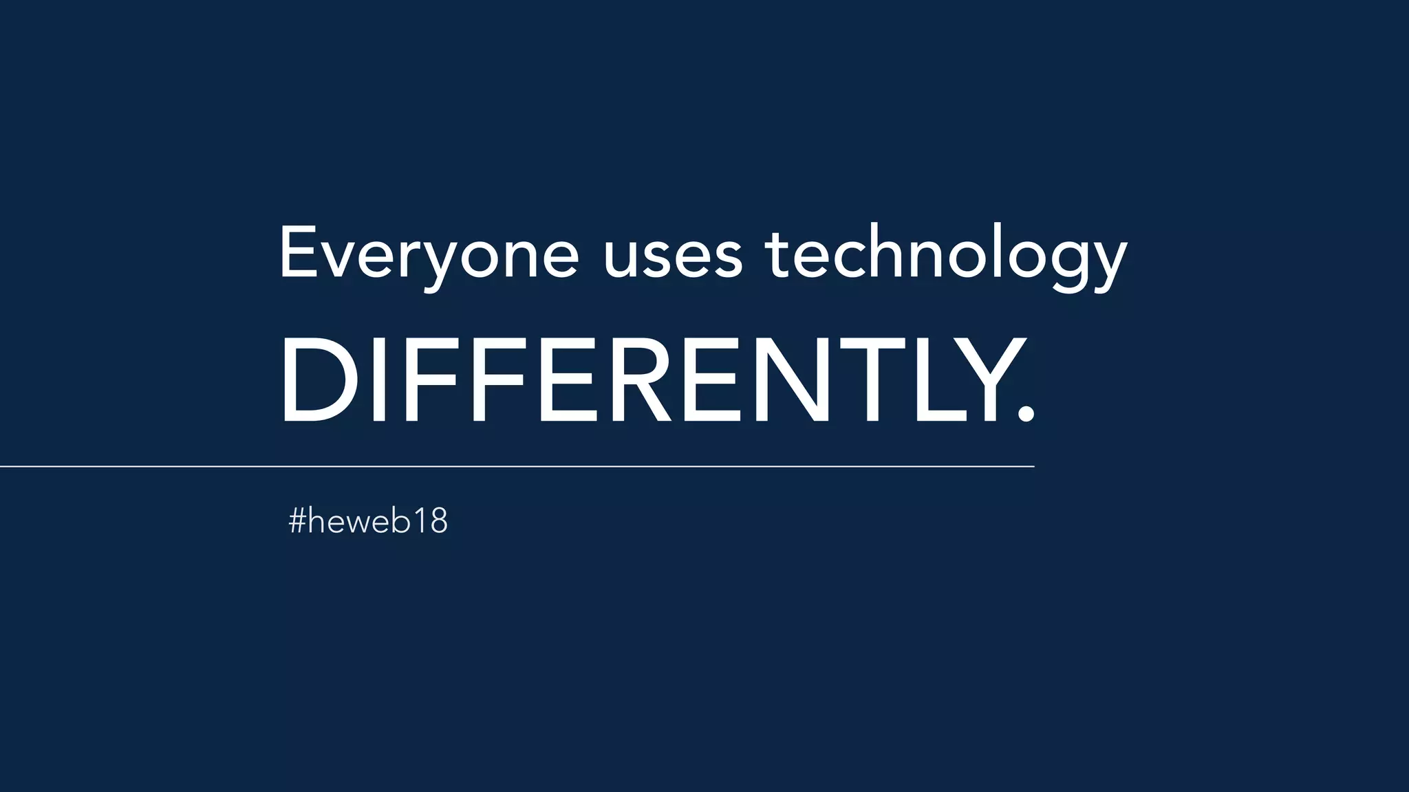 Everyone uses technology 
DIFFERENTLY.
#heweb18
 