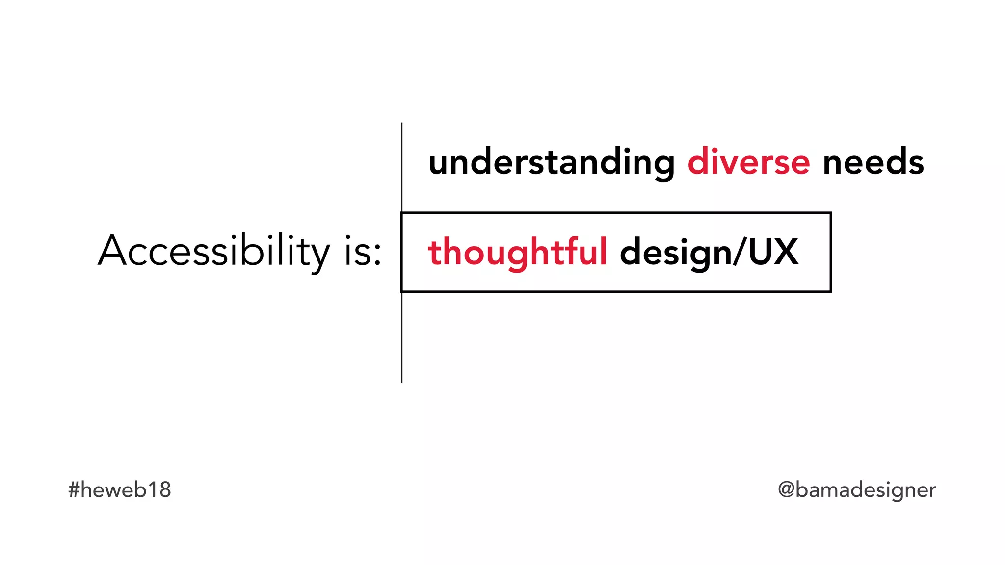 #heweb18 @bamadesigner
Accessibility is:
understanding diverse needs
thoughtful design/UX
 