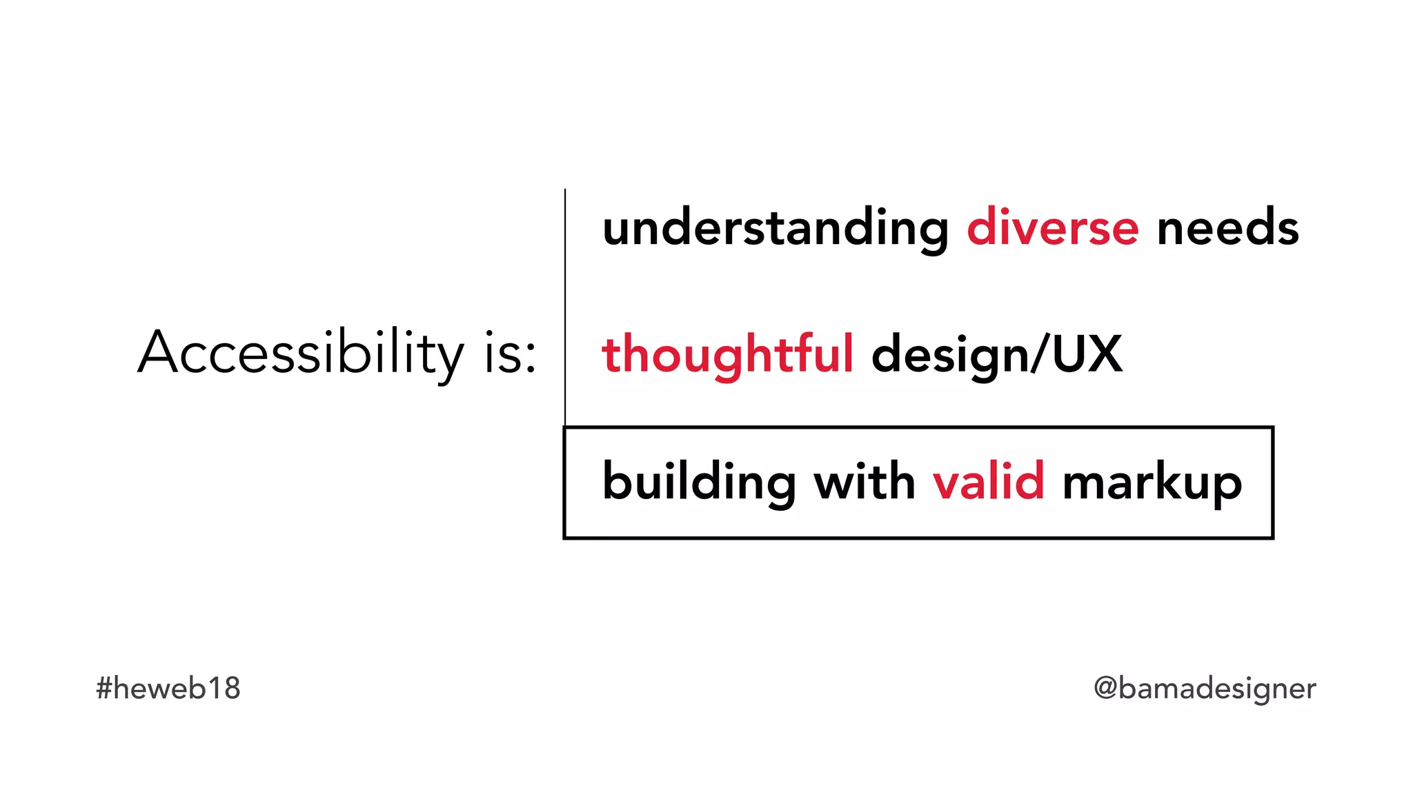 #heweb18 @bamadesigner
Accessibility is:
understanding diverse needs
thoughtful design/UX
building with valid markup
 