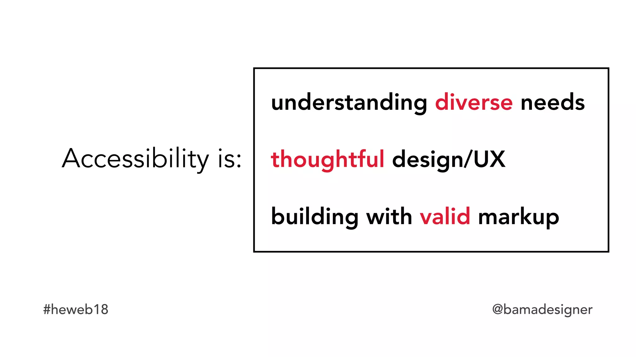#heweb18 @bamadesigner
Accessibility is:
understanding diverse needs
thoughtful design/UX
building with valid markup
 