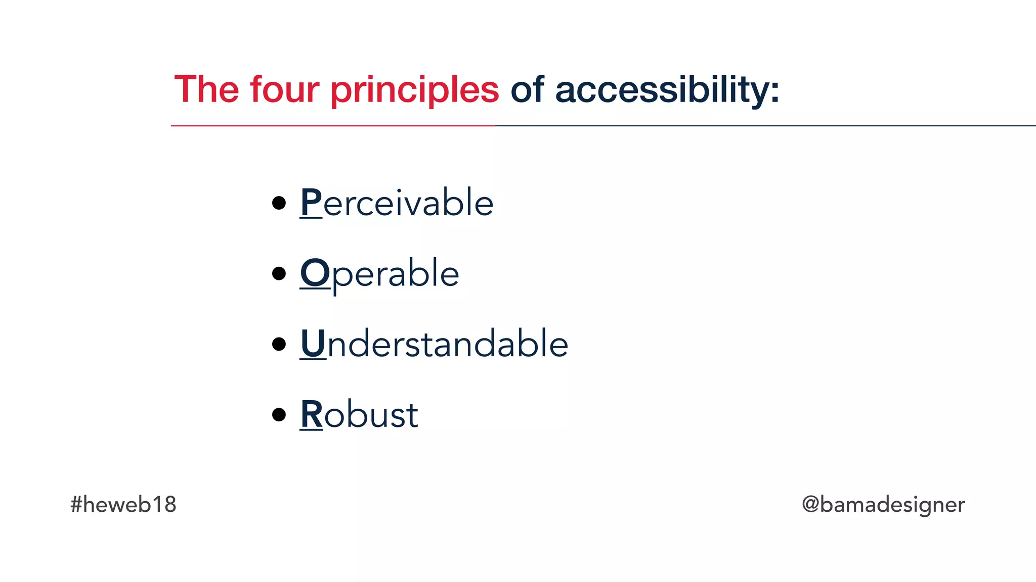 #heweb18 @bamadesigner
The four principles of accessibility:
• Perceivable
• Operable
• Understandable
• Robust
 